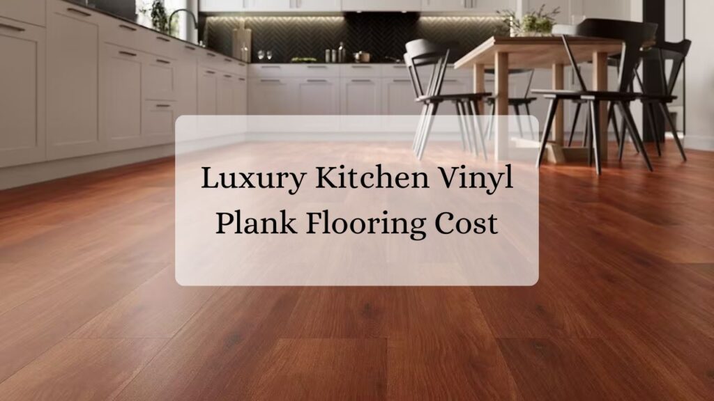 Luxury kitchen Vinyl Plank Flooring Cost